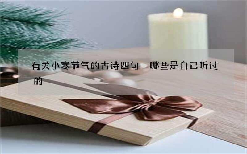 有关小寒节气的古诗四句 哪些是自己听过的